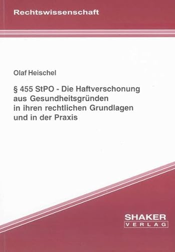 § 455 StPO - Die Haftverschonung aus Gesundheitsgründen in ihren rechtlichen Grundlagen und in der Praxis (Berichte aus der Rechtswissenschaft)
