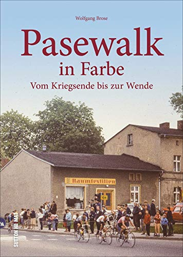 Pasewalk in Farbe. Vom Kriegsende bis zur Wende. Unveröffentlichte Fotografien erzählen Stadtgeschichte (Sutton Archivbilder)