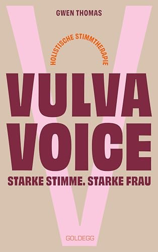 Vulva Voice. Starke Stimme. Starke Frau: Erkenntnisse und Übungen aus der holistischen Stimmtherapie