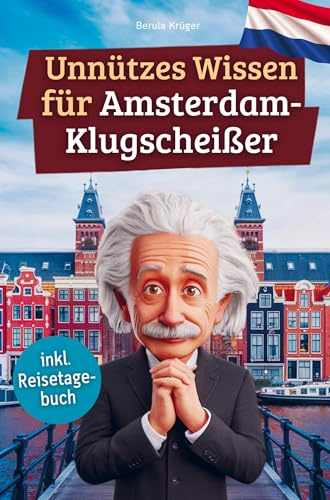 Unnützes Wissen für Amsterdam-Klugscheißer: 222 lustige & skurrile Fakten, die du nie wissen wolltest, aber lieben wirst - das ideale Geschenk für echte Amsterdam-Fans (inkl. Reisetagebuch)