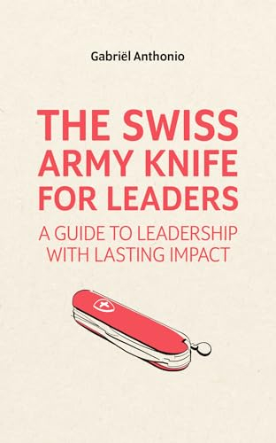 The Swiss Army Knife for Leaders: A Guide to Leadership with Lasting Impact