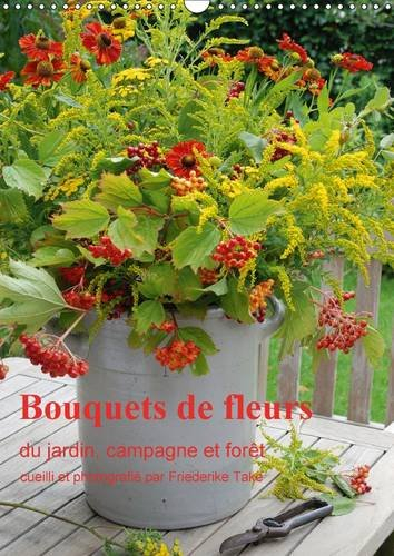 Bouquets de fleurs du jardin, campagne et forêt: Bouquets de fleurs naturelles, arrangés avec amour. Calendrier mural A3 vertical 2017