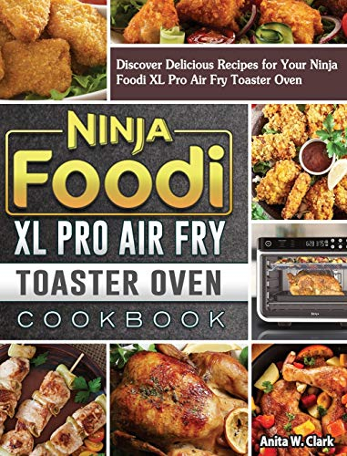 Ninja Foodi XL Pro Air Fry Toaster Oven Cookbook: Discover Delicious Recipes for Your Ninja Foodi XL Pro Air Fry Toaster Oven