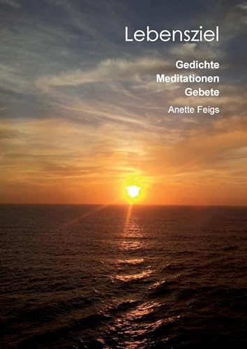 Lebensziel: Gedichte, Medidationen, Gebete