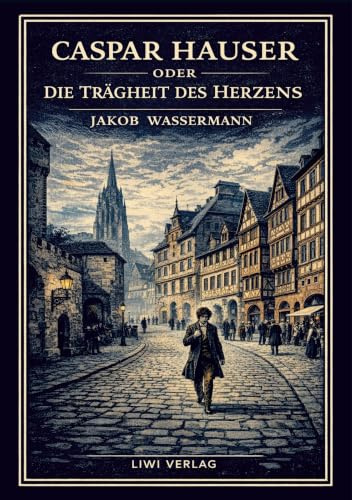 Jakob Wassermann: Caspar Hauser oder Die Trägheit des Herzens. Neuausgabe: Ein historischer Roman über Macht und Menschlichkeit