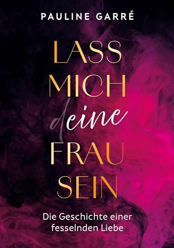 Lass mich deine Frau sein: Die Geschichte einer fesselnden Liebe (Sarahs erotische Reise)