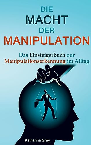 Die Macht der Manipulation: Das Einsteigerbuch zur Manipulationserkennung im Alltag
