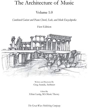 The Architecture of Music: Volume 1.0: Combined Guitar and Piano Chord, Scale, and Mode Encyclopedia