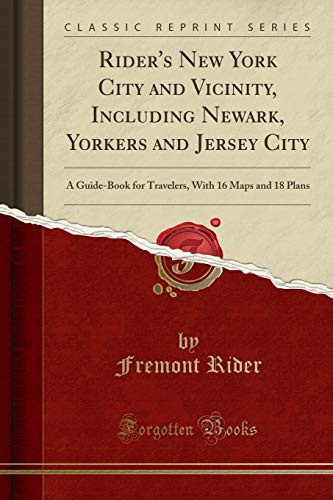 Rider's New York City and Vicinity, Including Newark, Yorkers and Jersey City: A Guide-Book for Travelers, With 16 Maps and 18 Plans (Classic Reprint)
