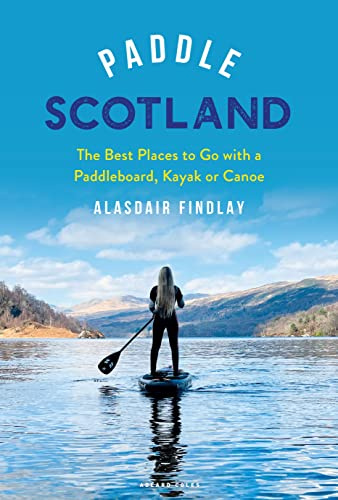 Paddle Scotland: The Best Places to Go with a Paddleboard, Kayak or Canoe (Paddling Guides)