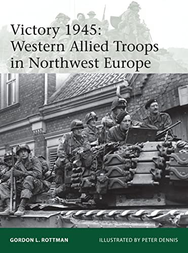 Victory 1945: Western Allied Troops in Northwest Europe (Elite, Band 209)