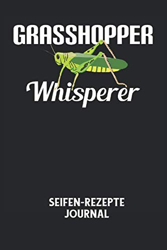 GRASSHOPPER WHISPERER - Seifen-Rezepte Journal: Grashüpfer, Flüsterer, Insekt, Gras, Lustiger Spruch Notizbuch: Seifen-Rezept Journal I Rezeptkatalog ... I 6x9 Zoll (ca. DIN A5) I 120 Seiten