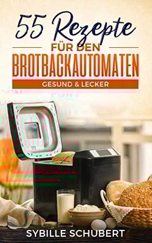 55 Rezepte für den Brotbackautomaten