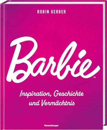 Barbie: Inspiration, Geschichte und Vermächtnis - mit exklusiven Fotos - für Barbie Fans und Sammler