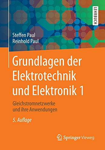 Grundlagen der Elektrotechnik und Elektronik 1: Gleichstromnetzwerke und ihre Anwendungen (Springer-Lehrbuch)