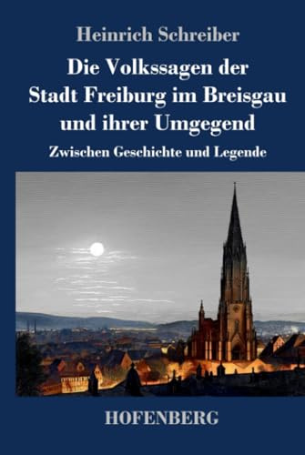 Die Volkssagen der Stadt Freiburg im Breisgau und ihrer Umgegend: Zwischen Geschichte und Legende
