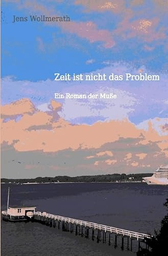 Zeit ist nicht das Problem: Ein Roman der Muße