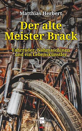 Der alte Meister Brack: Fahrräder, Nähmaschinen und ein Lebenskünstler