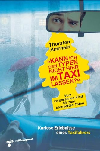 »Kann ich den Typen nicht hier im Taxi lassen?«: Vom vergessenen Kind bis zum stornierten Toten. Kuriose Erlebnisse eines Taxifahrers
