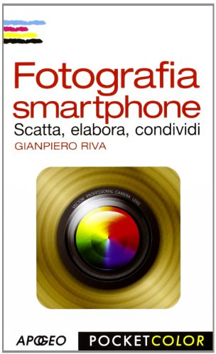 Fotografia smartphone. Scatta, elabora, condividi. Ediz. illustrata