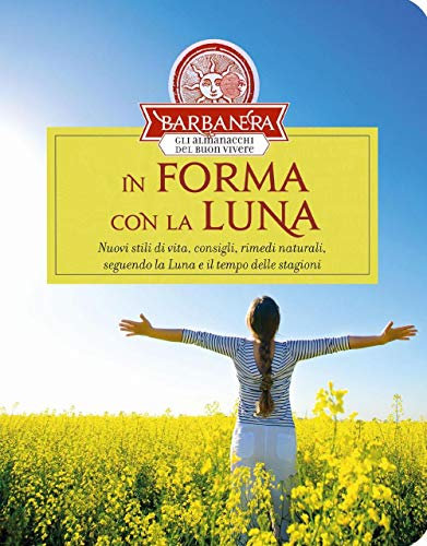 In forma con la Luna. Nuovi stili di vita, consigli, rimedi naturali, seguendo la Luna e il tempo delle stagioni