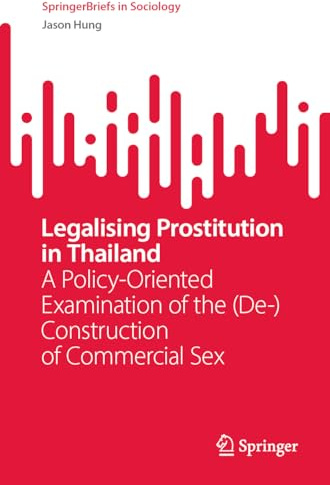 Legalising Prostitution in Thailand: A Policy-Oriented Examination of the (De-)Construction of Commercial Sex (SpringerBriefs in Sociology)