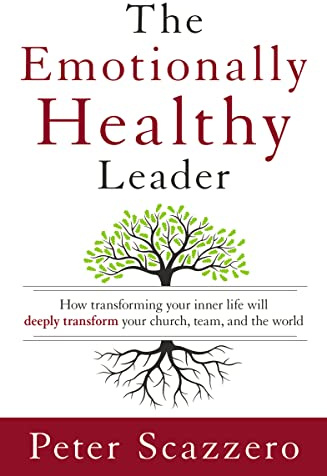 The Emotionally Healthy Leader: How Transforming Your Inner Life Will Deeply Transform Your Church, Team, and the World