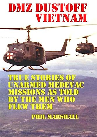 DMZ DUSTOFF Vietnam: True Stories Of Unarmed Medevac Missions As Told By The Men Who Flew Them: Volume 1