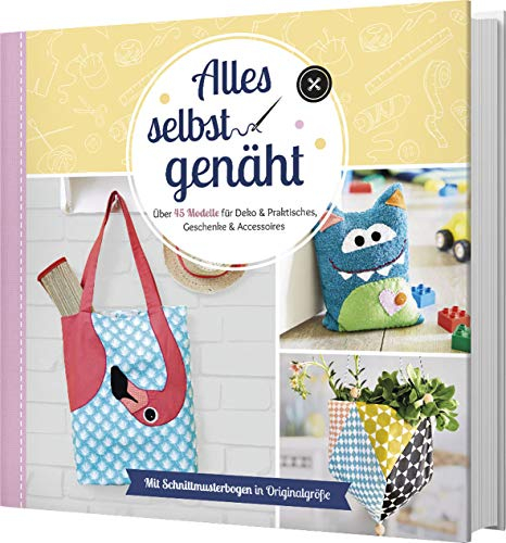 Alles selbst genäht: Über 45 Modelle für Deko & Praktisches, Geschenke & Accessoires. Mit Schnittmusterbogen in Originalgröße