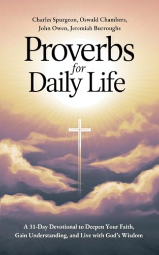 Proverbs for Daily Life: A 31-Day Devotional to Deepen Your Faith, Gain Understanding, and Live with God’s Wisdom