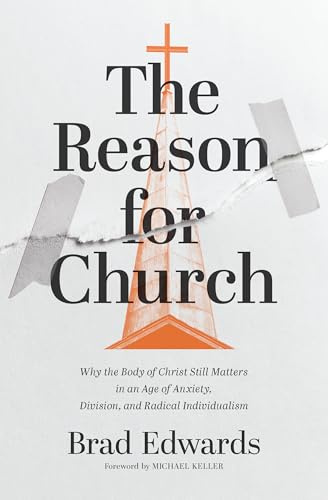 The Reason for Church: Why the Body of Christ Still Matters in an Age of Anxiety, Division, and Radical Individualism