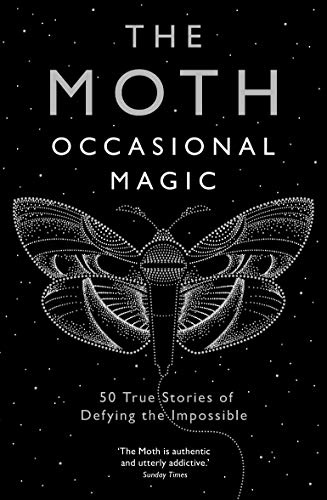 The Moth: Occasional Magic: 50 True Stories of Defying the Impossible
