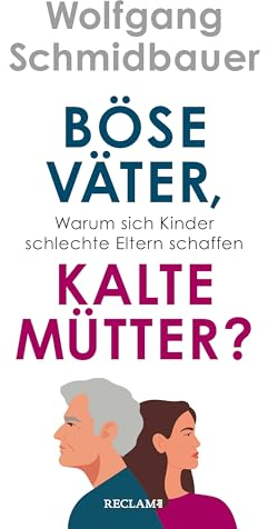 Böse Väter, kalte Mütter?: Warum sich Kinder schlechte Eltern schaffen