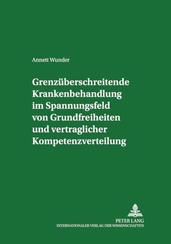 Grenzueberschreitende Krankenbehandlung im Spannungsfeld von Grundfreiheiten und vertraglicher Kompetenzverteilung: Dissertationsschrift (Frankfurter ... Goethe-Universitaet Frankfurt, Band 9)