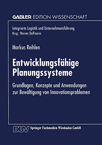 Entwicklungsfähige Planungssysteme: Grundlagen, Konzepte und Anwendungen zur Bewältigung von Innovationsproblemen (Integrierte Logistik und Unternehmensführung)