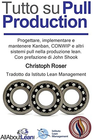 Tutto su Pull Production: Progettare, Implementare, e Manutenzionare Kanban, CONWIP, ed altri Pull System in Lean Production: Progettare, ... Lean Production. Con prefazione di John Shook