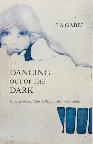 Dancing out of the Dark: A Tango. A Jazz Club. A Rebirth after a Narcissist