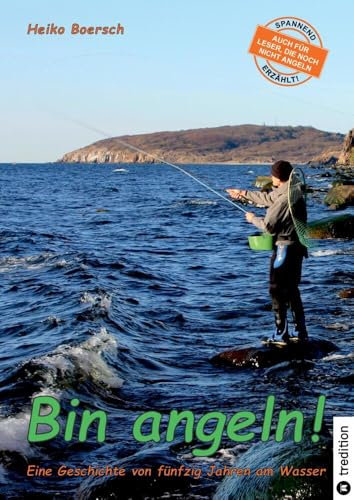 Bin angeln!: Eine Geschichte von fünfzig Jahren am Wasser