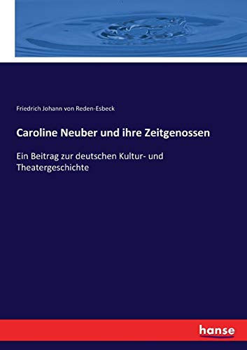 Caroline Neuber und ihre Zeitgenossen: Ein Beitrag zur deutschen Kultur- und Theatergeschichte