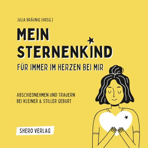Mein Sternenkind: Für immer im Herzen bei mir: Das Buch für Sternenkind-Eltern, Geschwister & Angehörige: Abschiednehmen und Trauern bei kleiner und stiller Geburt