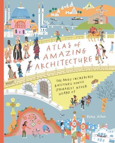 Atlas of Amazing Architecture: The Most Incredible Buildings You've (Probably) Never Heard Of