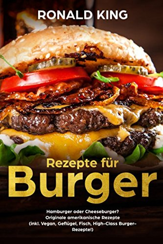 Rezepte für Burger:
Hamburger oder Cheeseburger?
Originale amerikanische Rezepte
(inkl. Vegan, Geflügel, Fisch, High-Class Burger-Rezepte!)