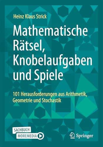 Mathematische Rätsel, Knobelaufgaben und Spiele: 101 Herausforderungen aus Arithmetik, Geometrie und Stochastik