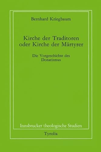 Kirche der Traditoren oder Kirche der Martyrer?: Die Vorgeschichte des Donatismus (Innsbrucker theologische Studien)