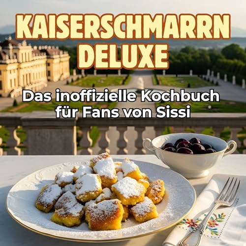Das inoffizielle Kochbuch für Fans von Sissi: Kaiserschmarrn Deluxe. 40 Rezepte für jedes Kochlevel: schnell, lecker, einfach