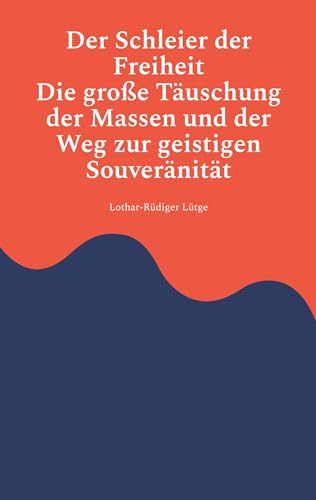 Der Schleier der Freiheit - Die große Täuschung der Massen und der Weg zur geistigen Souveränität