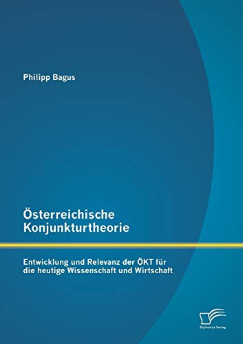 Österreichische Konjunkturtheorie: Entwicklung und Relevanz der ÖKt für die heutige Wissenschaft und Wirtschaft