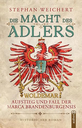 Die Macht des Adlers: Woldemar - Aufstieg und Fall der Marca Brandenburgensis: Packender Historienroman über Macht im mittelalterlichen Brandenburg