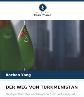 DER WEG VON TURKMENISTAN: Ideologie, Neutralität und Energie nach der Unabhängigkeit