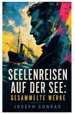 Seelenreisen auf der See: Gesammelte Werke: Maritime Abenteuer, koloniale Abgründe und moralische Konflikte zwischen Kongo, Hafen und hoher See